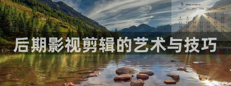 星空影院电影大全：后期影视剪辑的艺术与技巧