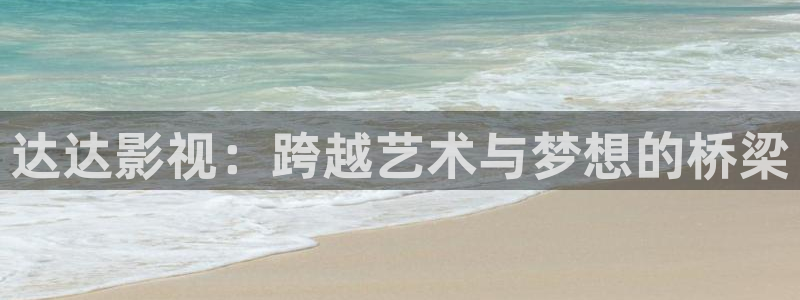 星空影院手机免费观看电影在线播放：达达影视：跨越艺术与梦想的桥梁