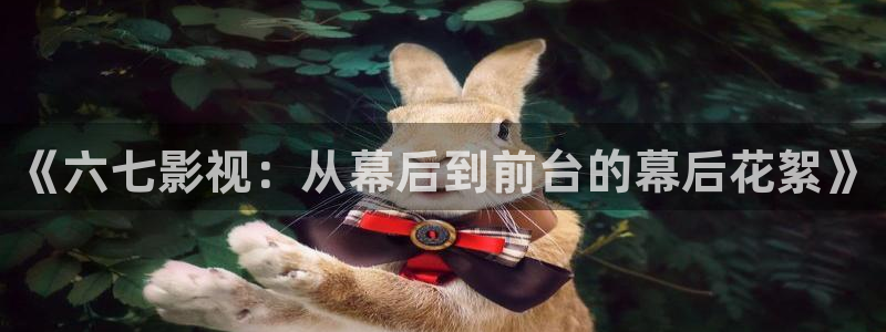 星空影视电视剧在线播放观看：《六七影视：从幕后到前台的幕后花絮》