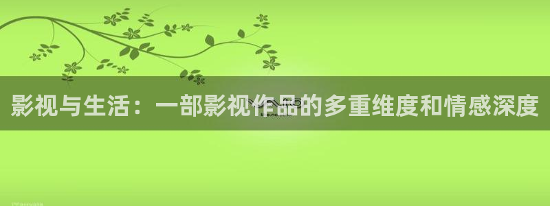 星空影视电视剧在线播放观看：影视与生活：一部影视作品的多重维度和情感深度