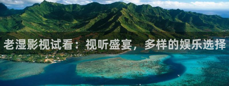 星空影院手机免费观看下载：老湿影视试看：视听盛宴，多样的娱乐选择