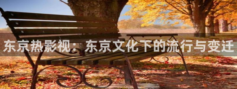 星空影院免费下载：东京热影视：东京文化下的流行与变迁
