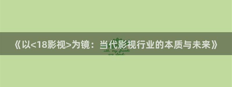 星空影院在线观看免费播放电视剧电影：《以<18影视>为镜：当代影视行业的本质与未来》