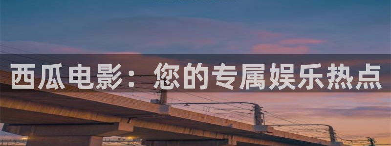 星空影院电影大全：西瓜电影：您的专属娱乐热点