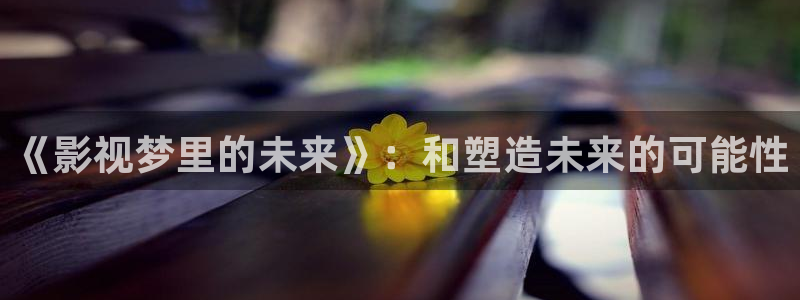 星空视频：《影视梦里的未来》：和塑造未来的可能性