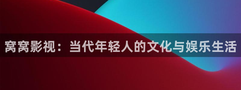 星空校园影院：窝窝影视：当代年轻人的文化与娱乐生活
