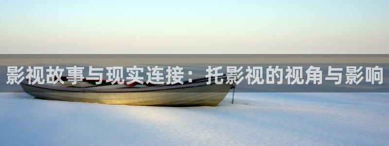 星空国际影城：影视故事与现实连接：托影视的视角与影响